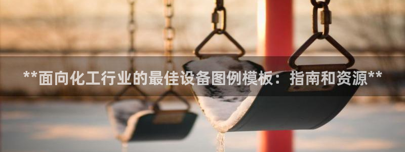 新航娱乐扣款7IIII2：**面向化工行业的最佳设