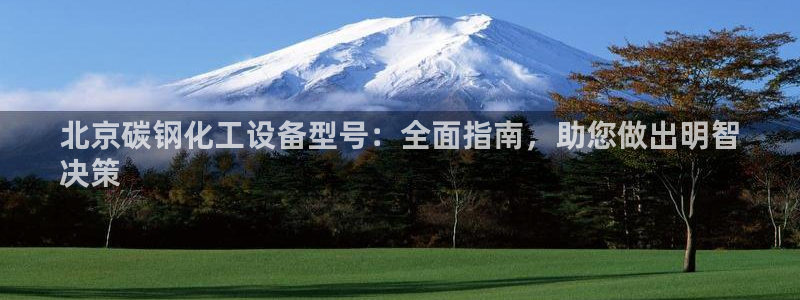 新航娱乐注册平台注册的步骤和注意事项：北京碳钢化工