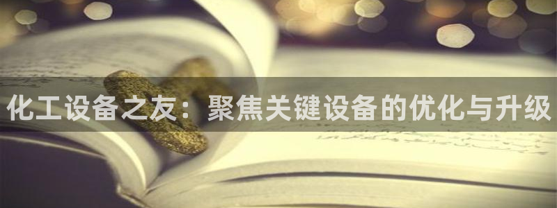 新航娱乐扣款后还能重新扣吗现在：化工设备之友：聚焦关键设备的